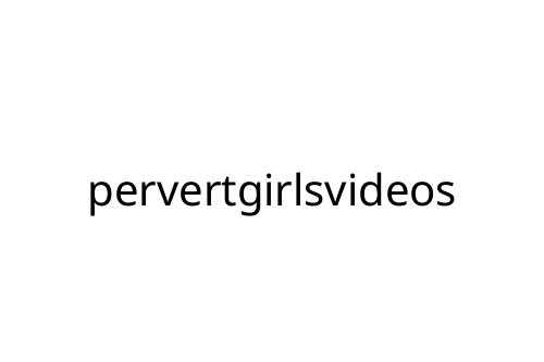 pervertgirlsvideos