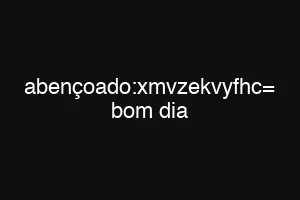 abençoado:xmvzekvyfhc= bom dia