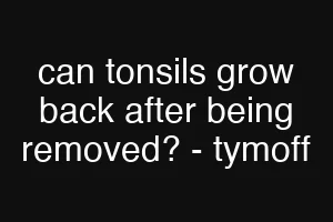 can tonsils grow back after being removed? - tymoff