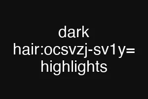 dark hair:ocsvzj-sv1y= highlights