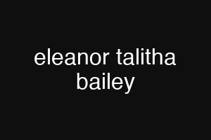 eleanor talitha bailey