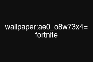 wallpaper:ae0_o8w73x4= fortnite